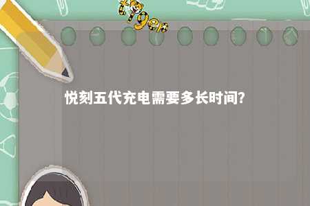 悦刻五代充电需要多长时间？ 